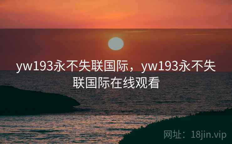 yw193永不失联国际，yw193永不失联国际在线观看  第2张