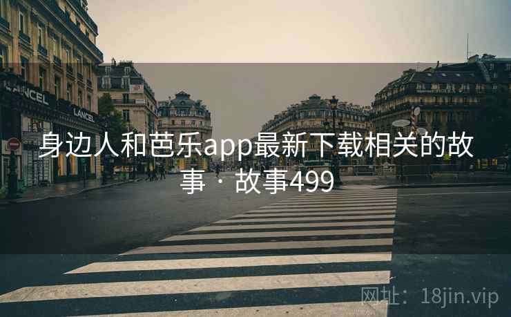 身边人和芭乐app最新下载相关的故事 · 故事499  第1张