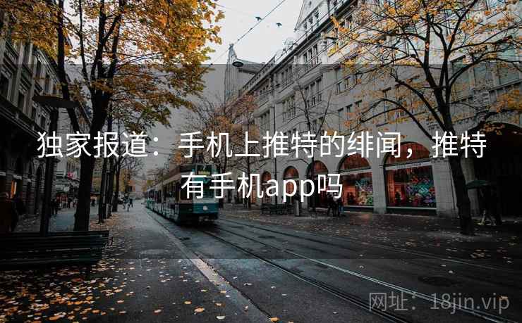 独家报道：手机上推特的绯闻，推特有手机app吗  第1张