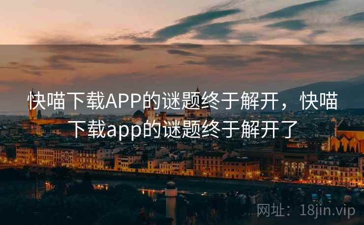 快喵下载APP的谜题终于解开，快喵下载app的谜题终于解开了