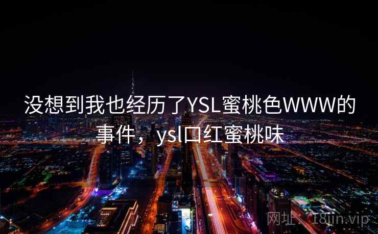 没想到我也经历了YSL蜜桃色WWW的事件，ysl口红蜜桃味  第2张