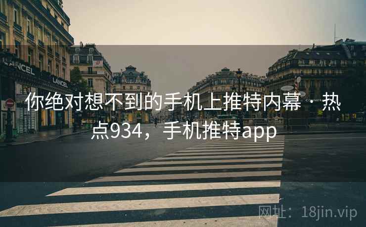 你绝对想不到的手机上推特内幕 · 热点934，手机推特app