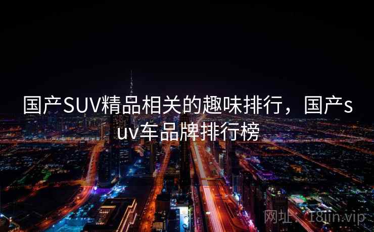 国产SUV精品相关的趣味排行,国产suv车品牌排行榜