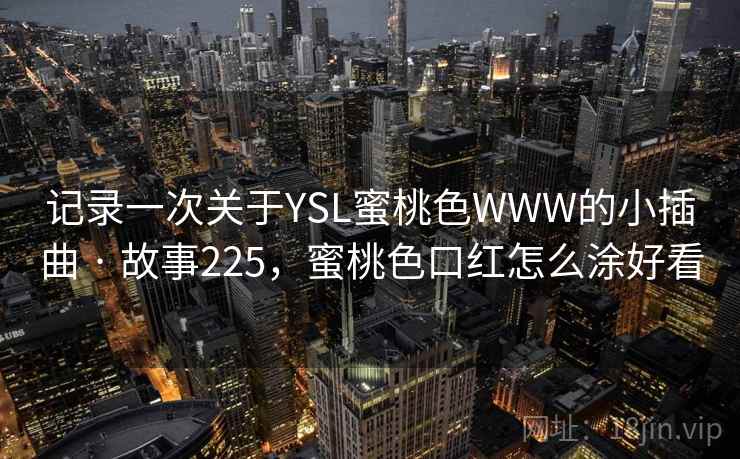 记录一次关于YSL蜜桃色WWW的小插曲 · 故事225，蜜桃色口红怎么涂好看  第1张