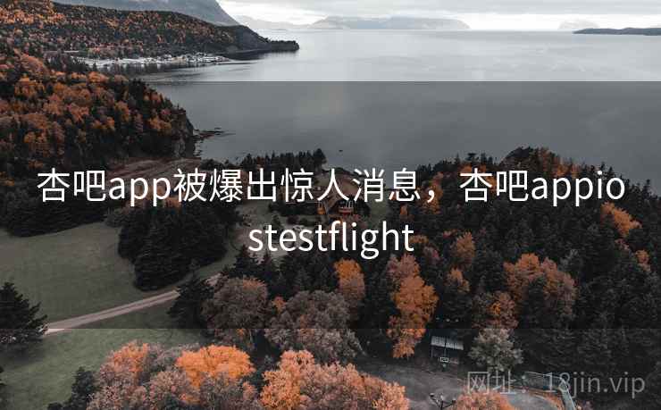 杏吧app被爆出惊人消息，杏吧appiostestflight  第1张
