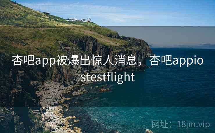 杏吧app被爆出惊人消息，杏吧appiostestflight  第2张