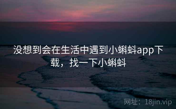 没想到会在生活中遇到小蝌蚪app下载,找一下小蝌蚪 第1张 没想到会在生活中遇到小蝌蚪app下载,找一下小蝌蚪 第1张