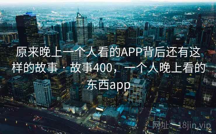 原来晚上一个人看的APP背后还有这样的故事 · 故事400，一个人晚上看的东西app  第1张