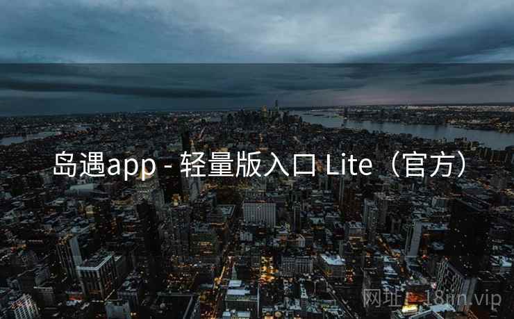 岛遇app - 轻量版入口 Lite(官方) 第2张 岛遇app - 轻量版入口 Lite(官方) 第2张
