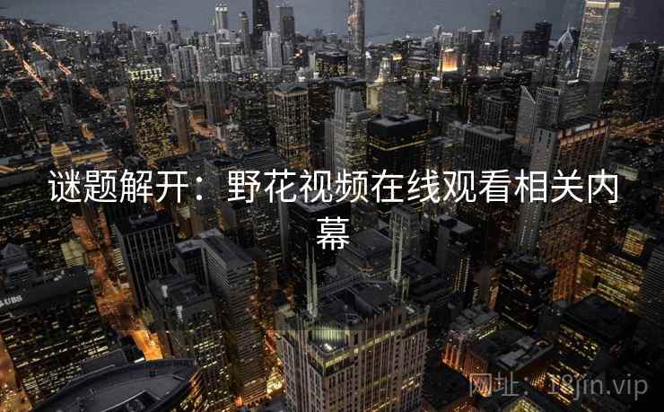谜题解开:野花视频在线观看相关内幕