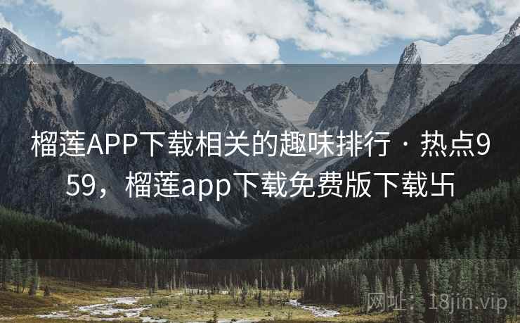 榴莲APP下载相关的趣味排行 · 热点959，榴莲app下载免费版下载卐