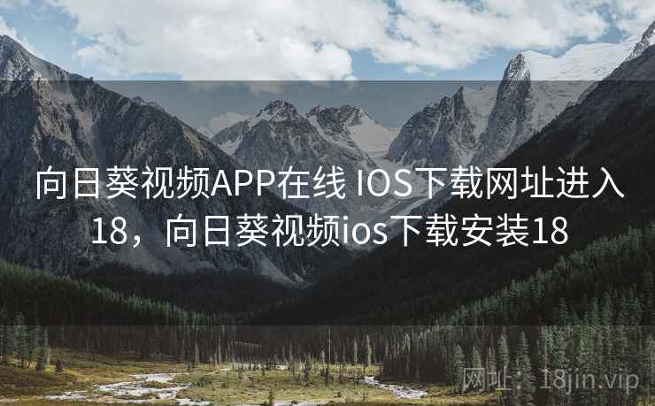 向日葵视频APP在线 IOS下载网址进入18,向日葵视频ios下载安装18