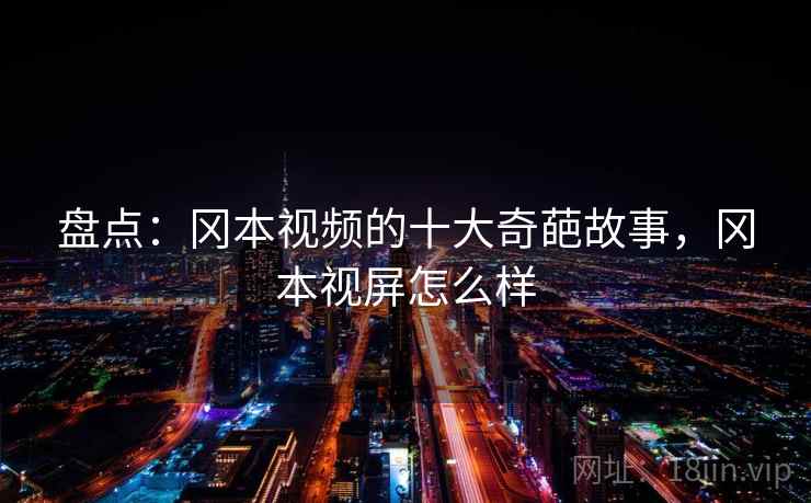 盘点：冈本视频的十大奇葩故事，冈本视屏怎么样