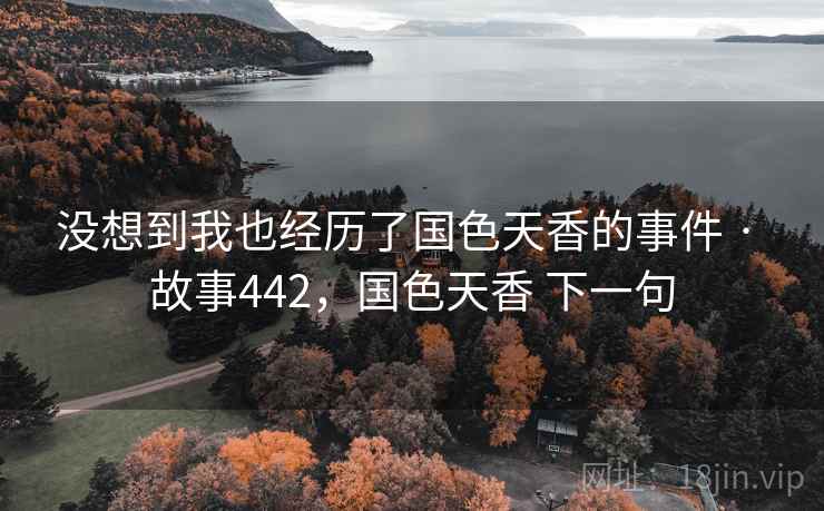 没想到我也经历了国色天香的事件 · 故事442,国色天香 下一句 第1张 没想到我也经历了国色天香的事件 · 故事442,国色天香 下一句 第1张