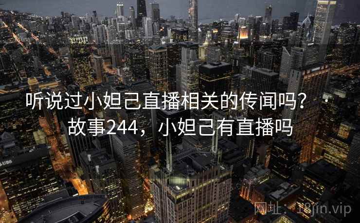 听说过小妲己直播相关的传闻吗？ · 故事244，小妲己有直播吗