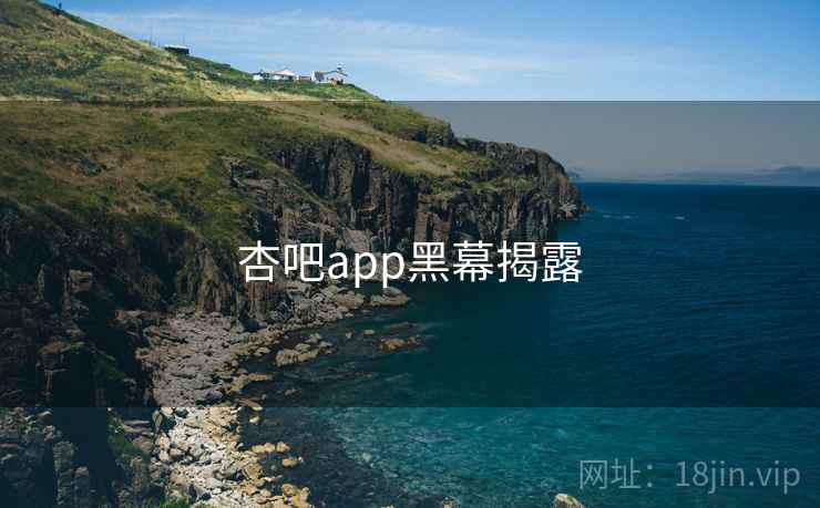 杏吧app黑幕揭露 第1张 杏吧app黑幕揭露 第1张
