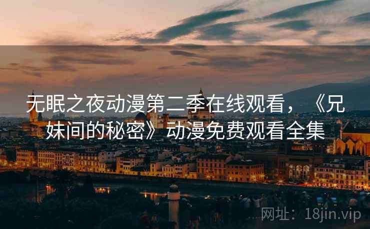 无眠之夜动漫第二季在线观看，《兄妹间的秘密》动漫免费观看全集