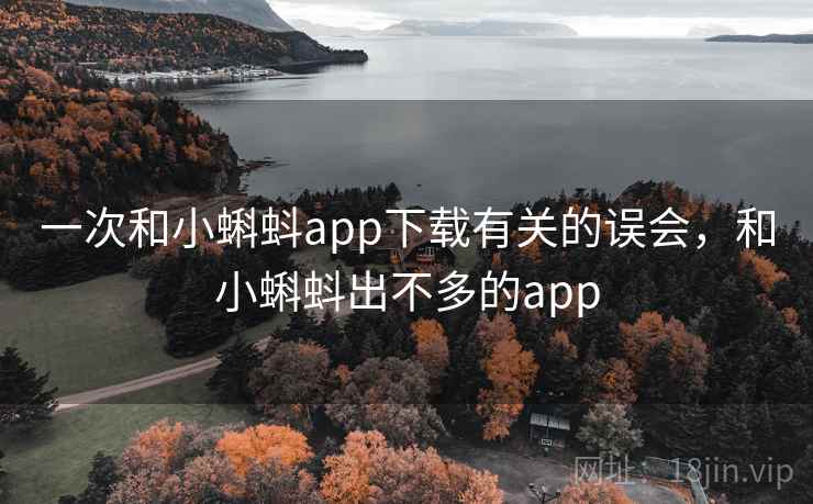 一次和小蝌蚪app下载有关的误会，和小蝌蚪出不多的app
