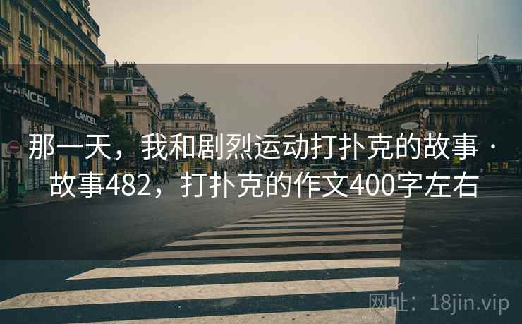 那一天，我和剧烈运动打扑克的故事 · 故事482，打扑克的作文400字左右