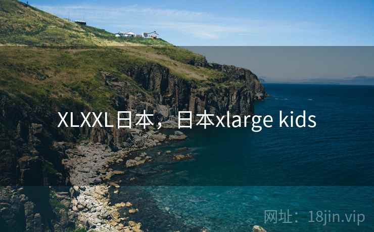XLXXL日本，日本xlarge kids