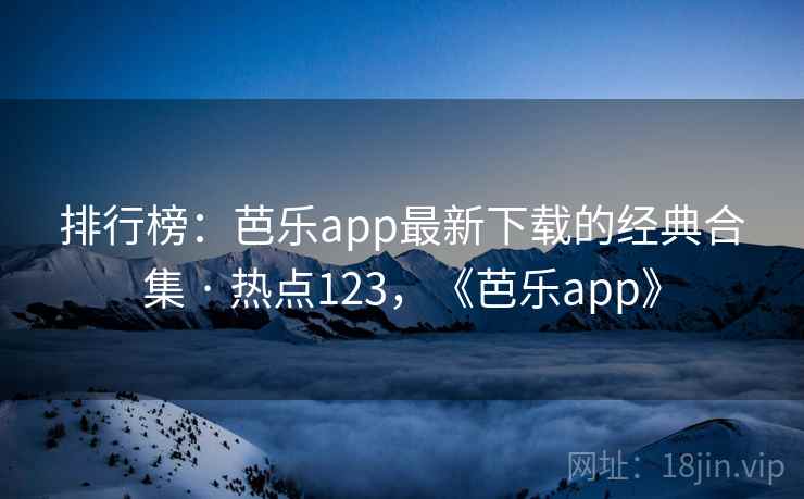 排行榜：芭乐app最新下载的经典合集 · 热点123，《芭乐app》