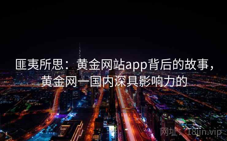 匪夷所思：黄金网站app背后的故事，黄金网一国内深具影响力的