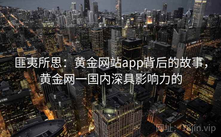 匪夷所思：黄金网站app背后的故事，黄金网一国内深具影响力的