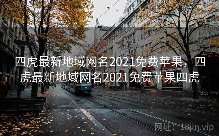 四虎最新地域网名2021免费苹果,四虎最新地域网名2021免费苹果四虎