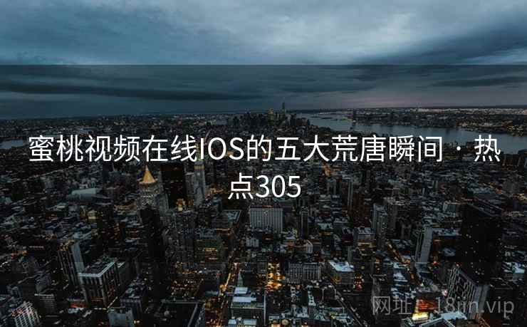 蜜桃视频在线IOS的五大荒唐瞬间 · 热点305
