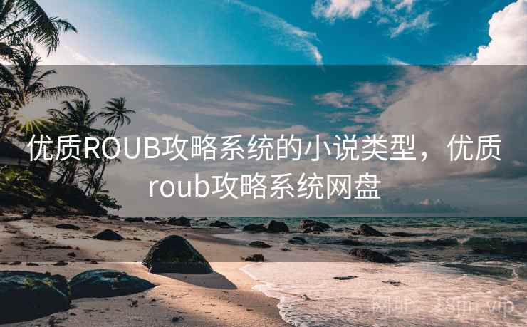 优质ROUB攻略系统的小说类型,优质roub攻略系统网盘