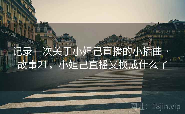 记录一次关于小妲己直播的小插曲 · 故事21，小妲己直播又换成什么了