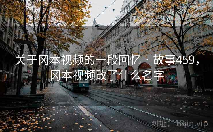 关于冈本视频的一段回忆 · 故事459，冈本视频改了什么名字