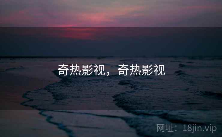 奇热影视，奇热影视