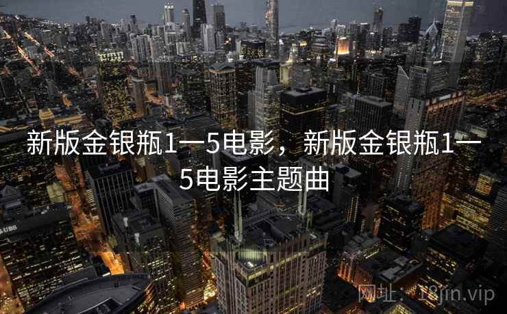 新版金银瓶1一5电影，新版金银瓶1一5电影主题曲