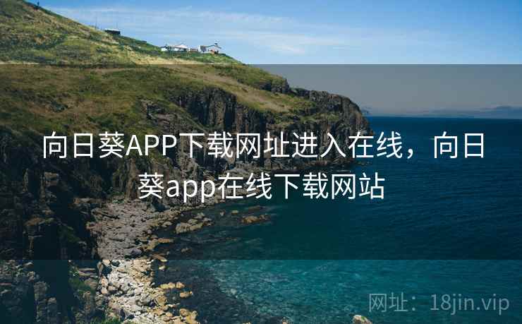 向日葵APP下载网址进入在线，向日葵app在线下载网站